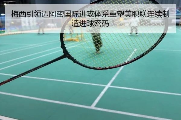 梅西引领迈阿密国际进攻体系重塑美职联连续制造进球密码