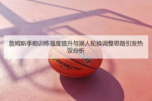 詹姆斯季前训练强度提升与湖人轮换调整思路引发热议分析