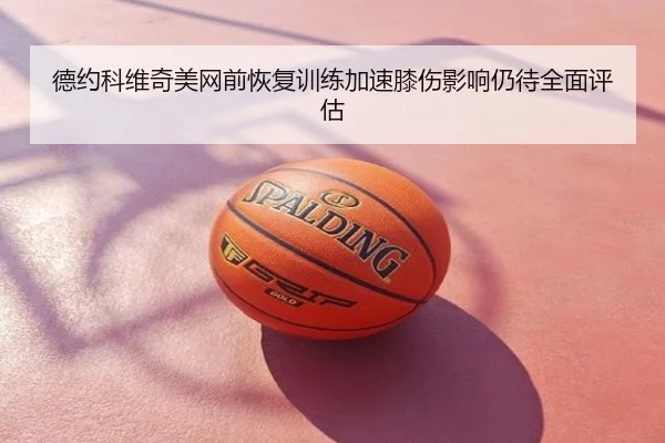 德约科维奇美网前恢复训练加速膝伤影响仍待全面评估