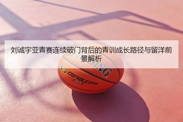刘诚宇亚青赛连续破门背后的青训成长路径与留洋前景解析